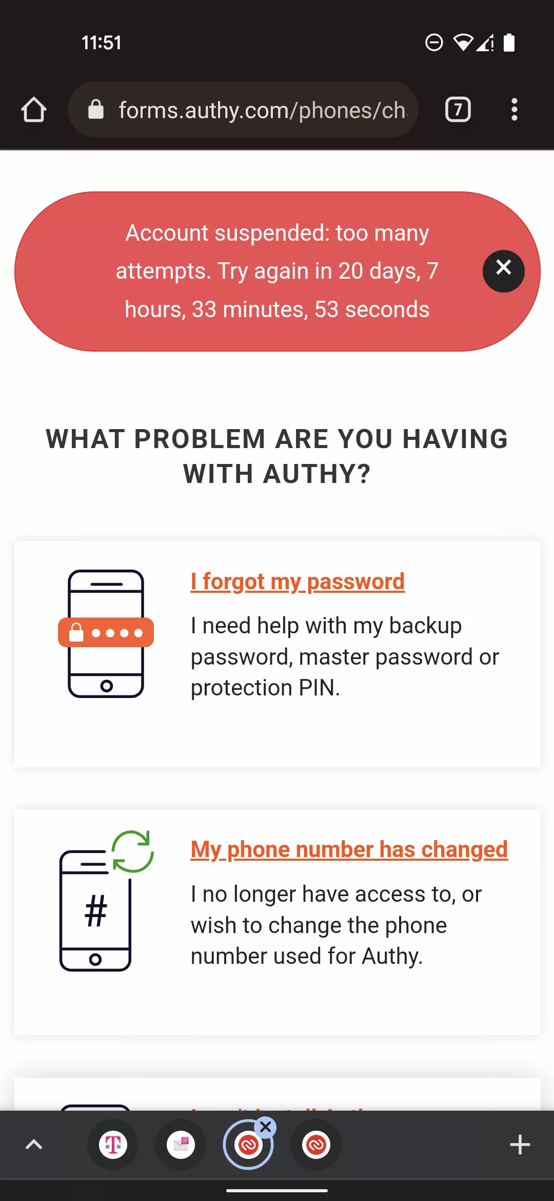 I lost my old phone so I tried to recover my account with the authy website. After giving the required info to the website it instructed me to click a link sent to me in an e-mail. I did so and it led me to a page that tells me, my account has a ban. I t I lost my old phone so I tried to recover my account with the authy website. After giving the required info to the website it instructed me to click a link sent to me in an e-mail. I did so and it led me to a page that tells me, my account has a ban. I t