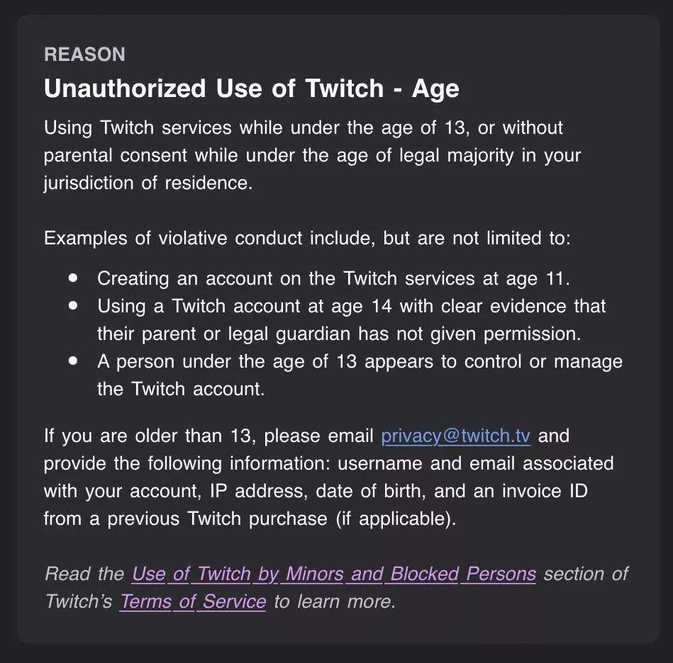 The other day my account was suspended indefinitely because of my age, although I am 23. I have reached out to privacy@twitch.tv but it’s been a few days and I haven’t gotten a response. Anyone know what else I can do at this point? The other day my account was suspended indefinitely because of my age, although I am 23. I have reached out to privacy@twitch.tv but it’s been a few days and I haven’t gotten a response. Anyone know what else I can do at this point?