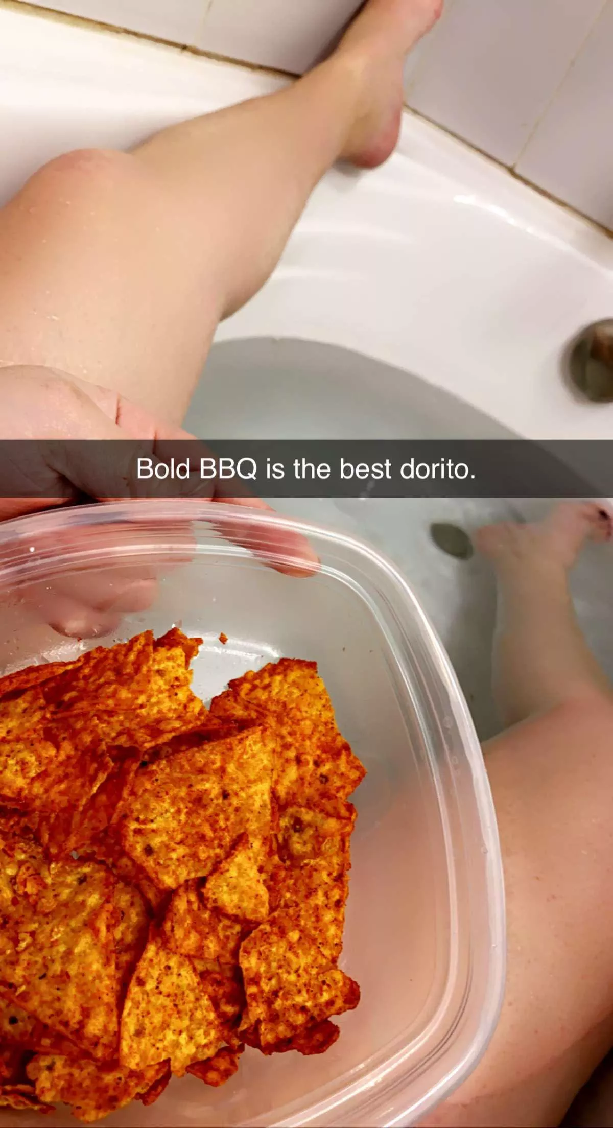 You ever have Doritos in the bathtub? (F)