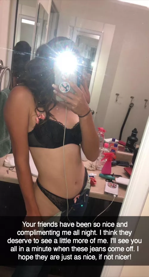 Your friends are so nice to her but only when you are not around